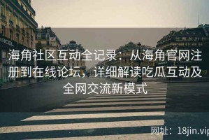 海角社区互动全记录：从海角官网注册到在线论坛，详细解读吃瓜互动及全网交流新模式