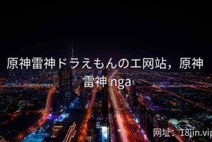 原神雷神ドラえもんのエ网站，原神 雷神 nga
