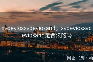 xvdeviosxvdeviosand，xvdeviosxvdeviosand是合法的吗