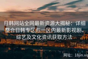 日韩网站全网最新资源大揭秘：详细整合日韩专区与一区内最新影视剧、综艺及文化资讯获取方法