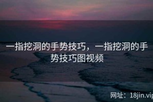 一指挖洞的手势技巧，一指挖洞的手势技巧图视频