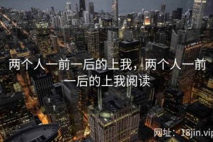 两个人一前一后的上我，两个人一前一后的上我阅读