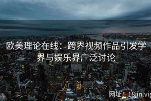 欧美理论在线：跨界视频作品引发学界与娱乐界广泛讨论