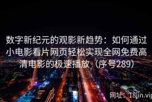 数字新纪元的观影新趋势：如何通过小电影看片网页轻松实现全网免费高清电影的极速播放（序号289）
