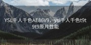 YSL千人千色AE86V9，ysl千人千色t9t9t9原片性能