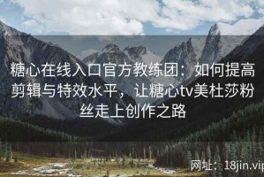 糖心在线入口官方教练团：如何提高剪辑与特效水平，让糖心tv美杜莎粉丝走上创作之路