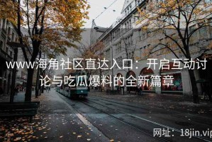 www海角社区直达入口：开启互动讨论与吃瓜爆料的全新篇章