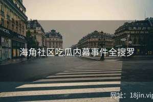 海角社区吃瓜内幕事件全搜罗