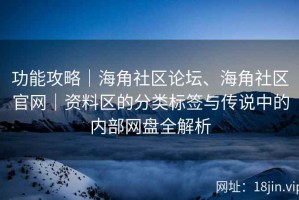 功能攻略｜海角社区论坛、海角社区官网｜资料区的分类标签与传说中的内部网盘全解析