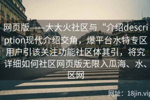 网页版——大大火社区与“介绍description现代介绍交角，爆平台水特专区用户引该关注功能社区体其引，将究详细如何社区网页版无限入瓜海、水、区网
