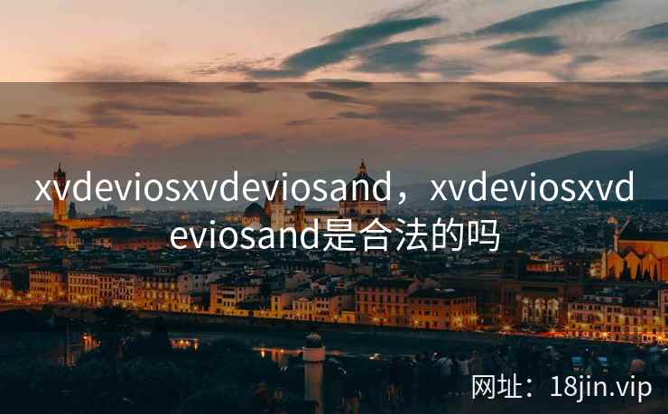 xvdeviosxvdeviosand，xvdeviosxvdeviosand是合法的吗