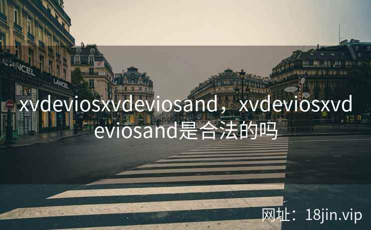 xvdeviosxvdeviosand，xvdeviosxvdeviosand是合法的吗
