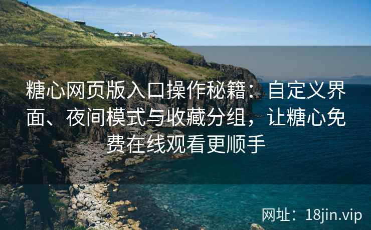 糖心网页版入口操作秘籍：自定义界面、夜间模式与收藏分组，让糖心免费在线观看更顺手