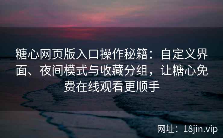糖心网页版入口操作秘籍：自定义界面、夜间模式与收藏分组，让糖心免费在线观看更顺手