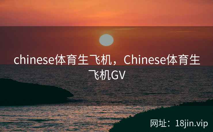 chinese体育生飞机，Chinese体育生飞机GV