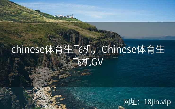 chinese体育生飞机，Chinese体育生飞机GV