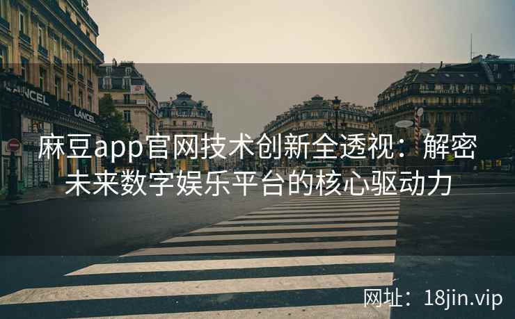 麻豆app官网技术创新全透视：解密未来数字娱乐平台的核心驱动力