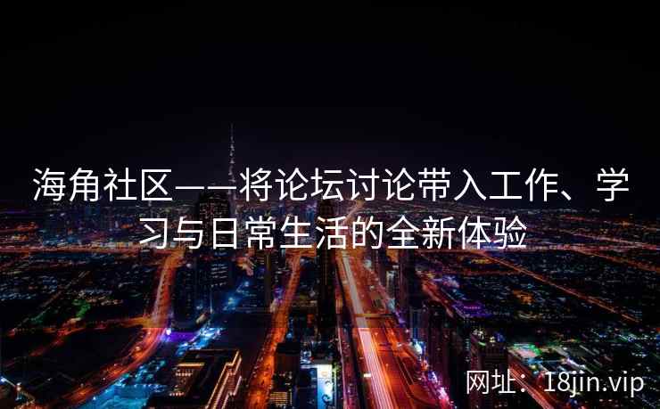 海角社区——将论坛讨论带入工作、学习与日常生活的全新体验