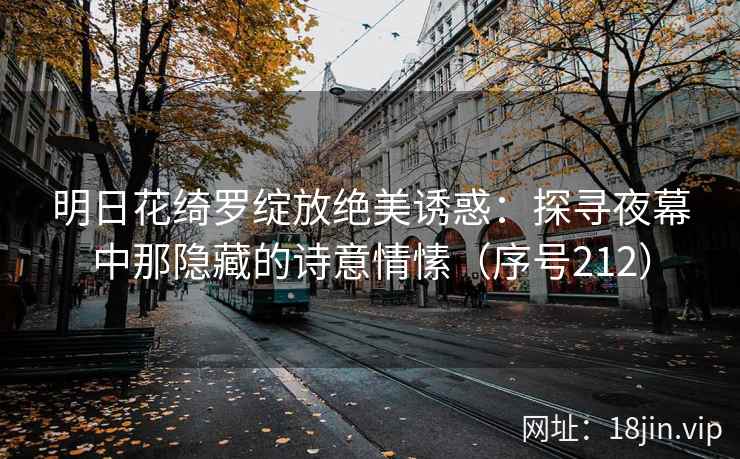 明日花绮罗绽放绝美诱惑：探寻夜幕中那隐藏的诗意情愫（序号212）