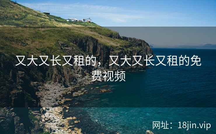 又大又长又租的，又大又长又租的免费视频