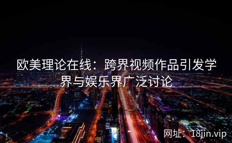 欧美理论在线：跨界视频作品引发学界与娱乐界广泛讨论