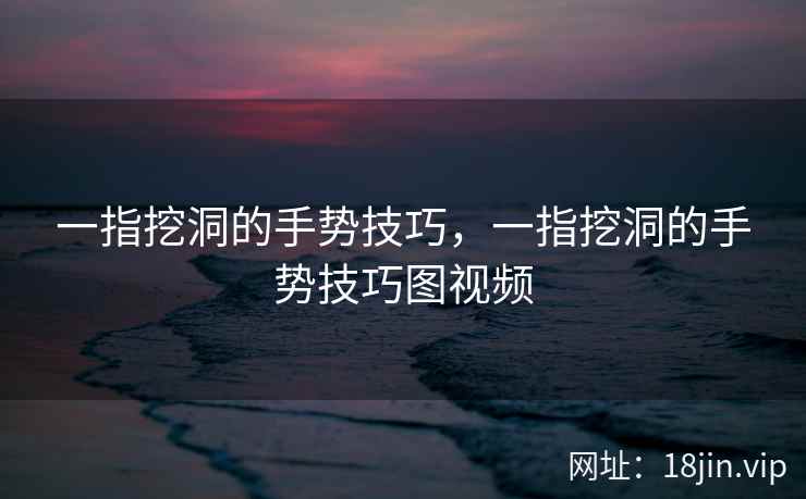 一指挖洞的手势技巧，一指挖洞的手势技巧图视频