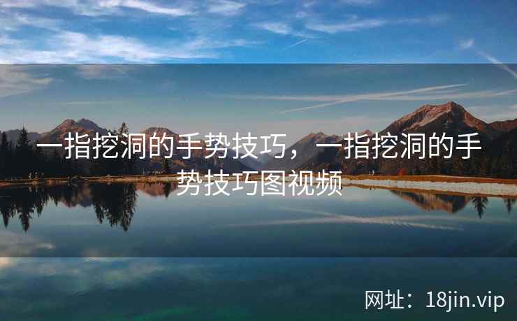 一指挖洞的手势技巧，一指挖洞的手势技巧图视频